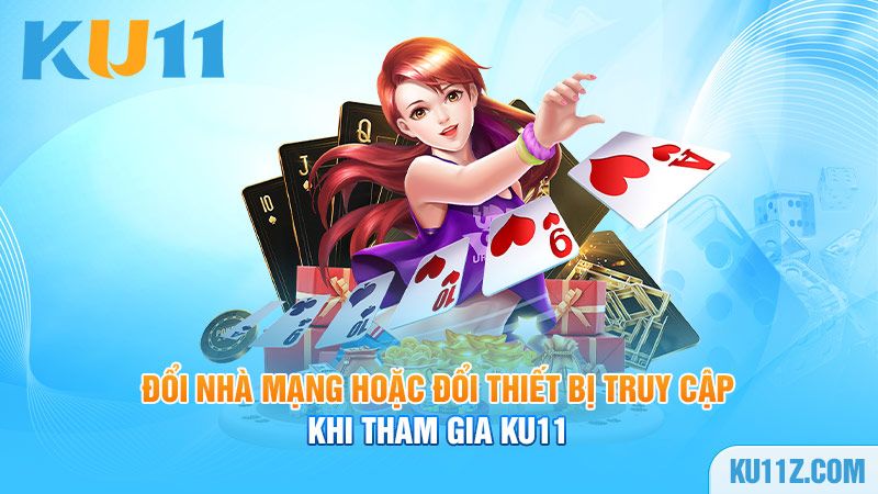 Đổi nhà mạng hoặc đổi thiết bị truy cập khi tham gia Ku11