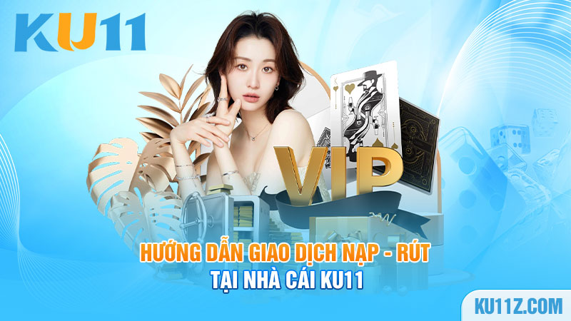 Hướng dẫn giao dịch nạp - rút tiền tại nhà cái Ku11