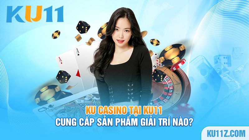 Ku Casino tại Ku11 cung cấp sản phẩm giải trí nào