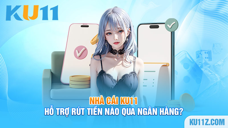 Nhà cái Ku11 hỗ trợ rút tiền nào qua ngân hàng?