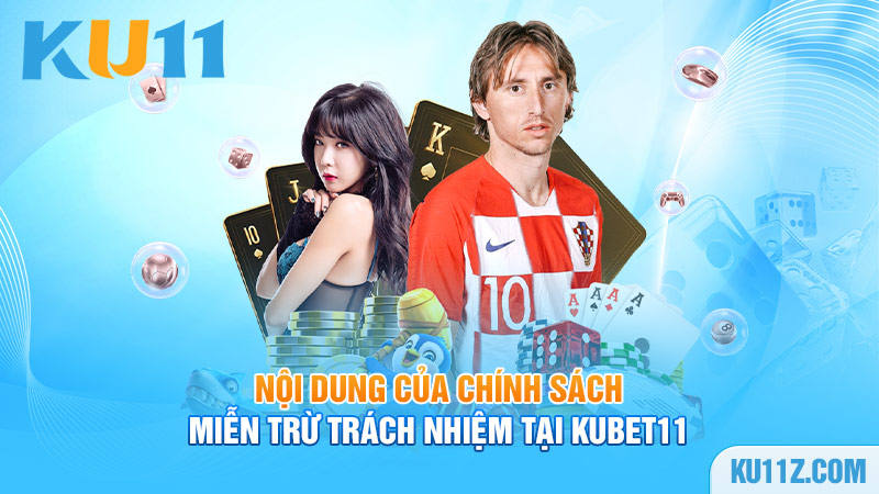 Nội dung của chính sách miễn trừ trách nhiệm tại Kubet11