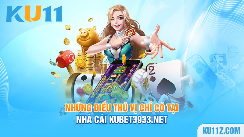 Những điều thú vị chỉ có tại nhà cái Kubet3933.net