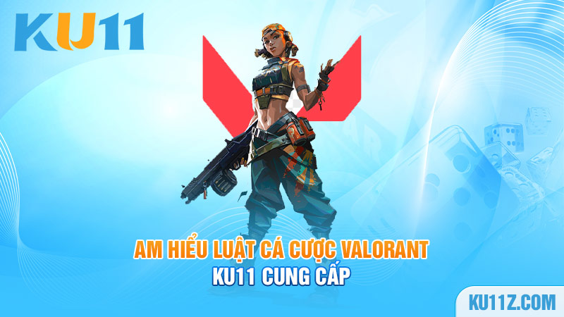 Am hiểu luật cá cược Valorant Ku11 cung cấp