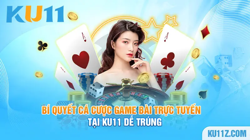 Bí quyết cá cược game bài trực tuyến tại Ku11 dễ trúng