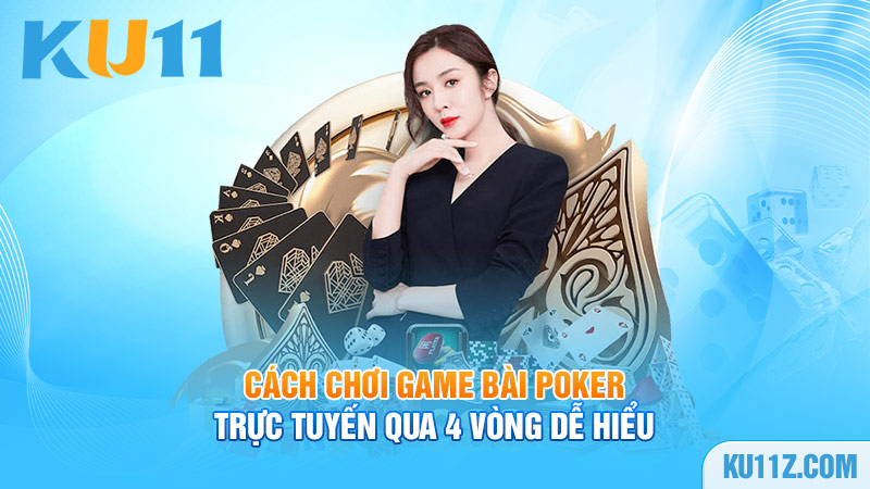 Cách chơi game bài Poker trực tuyến qua 4 vòng dễ hiểu