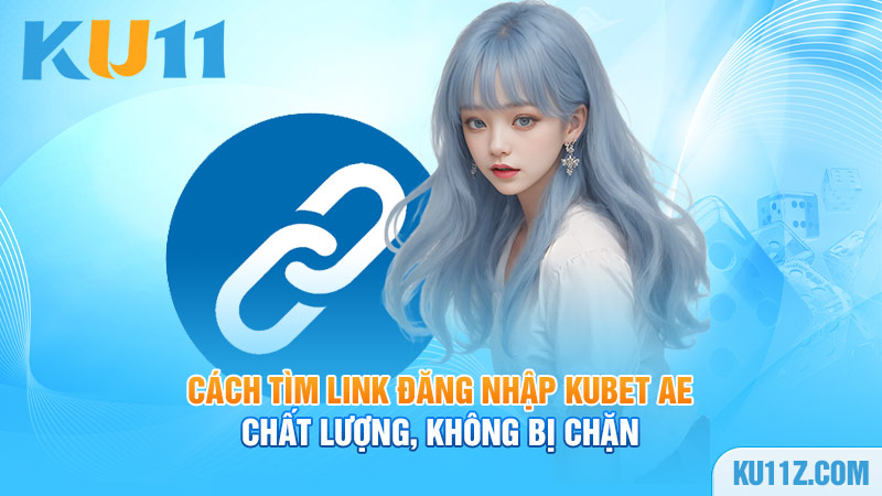 Cách tìm link đăng nhập Kubet AE chất lượng, không bị chặn