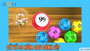 Đề Về 99 Hôm Sau Đánh Gì Trúng Thưởng Khủng Tại Kubet11? Ý nghĩa số 99 là gì?