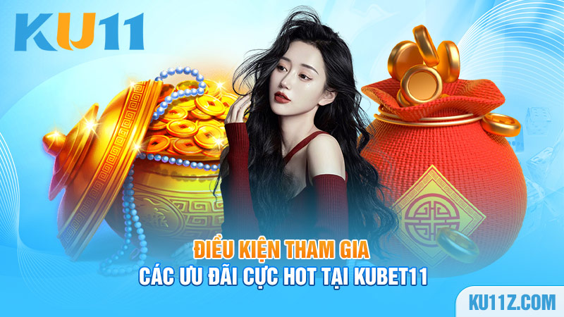 Điều kiện tham gia các ưu đãi cực hot tại Kubet11