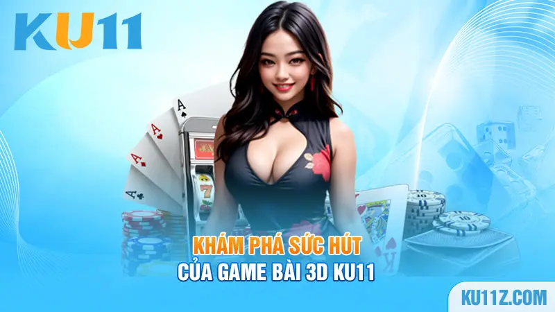 Khám phá sức hút của game bài 3D Ku11