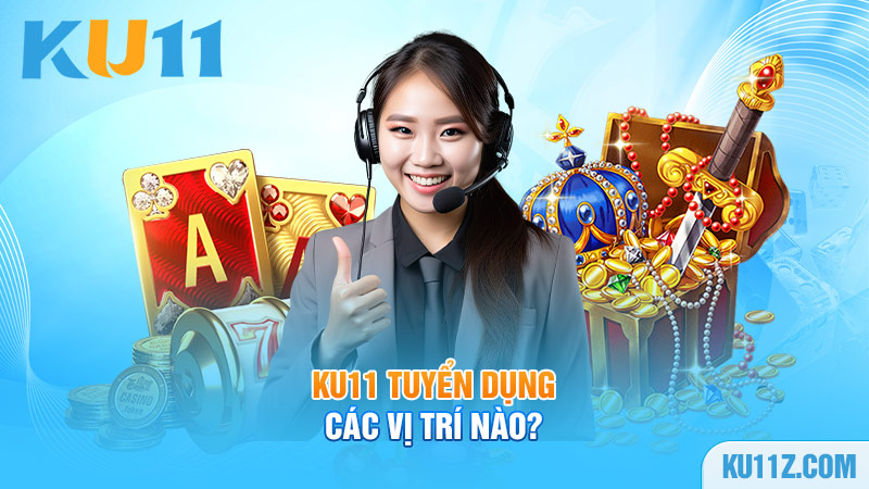 Ku11 tuyển dụng các vị trí nào?