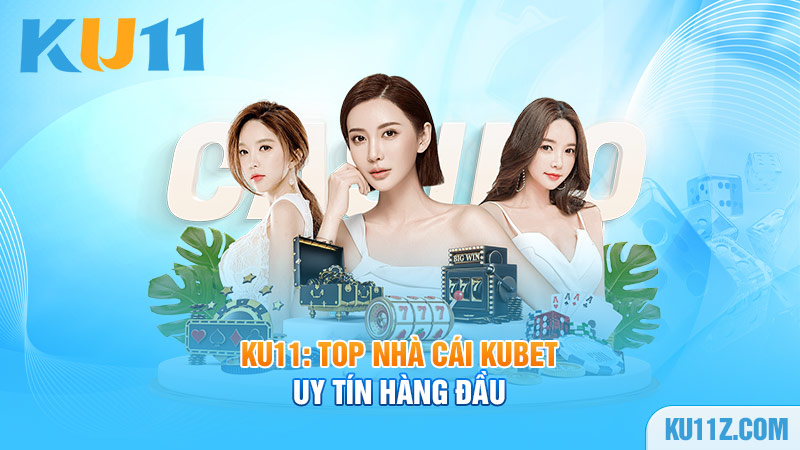 Ku11: Top nhà cái Kubet uy tín hàng đầu