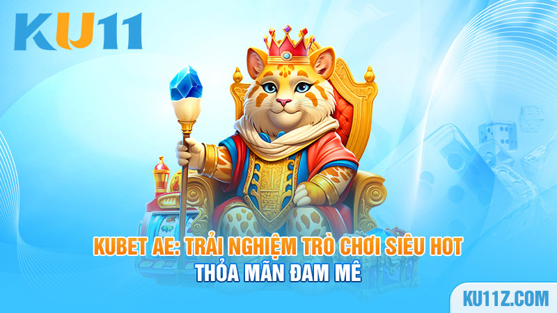 Kubet AE: Trải nghiệm trò chơi siêu hot, thỏa mãn đam mê