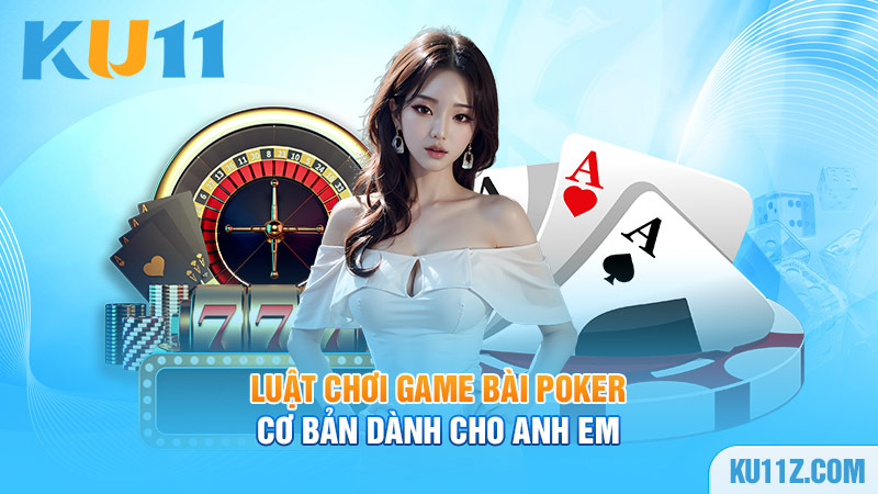 Luật chơi game bài Poker cơ bản dành cho anh em