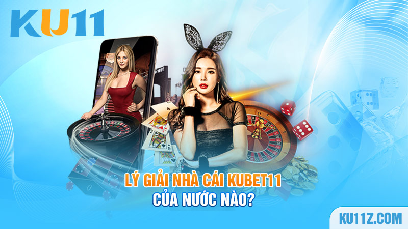 Lý giải nhà cái Kubet11 của nước nào?