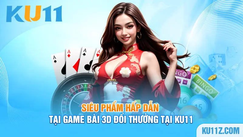 Siêu phẩm hấp dẫn tại game bài 3D đổi thưởng tại Ku11