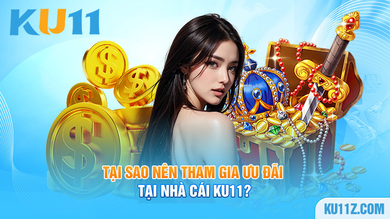 Tại sao nên tham gia ưu đãi tại nhà cái Ku11?