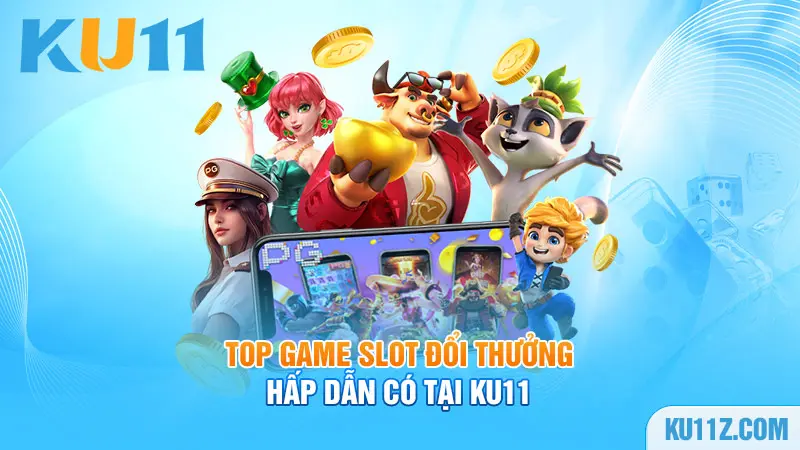 Top game slot đổi thưởng hấp dẫn có tại Ku11