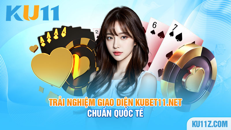 Trải nghiệm giao diện Kubet11.net chuẩn quốc tế