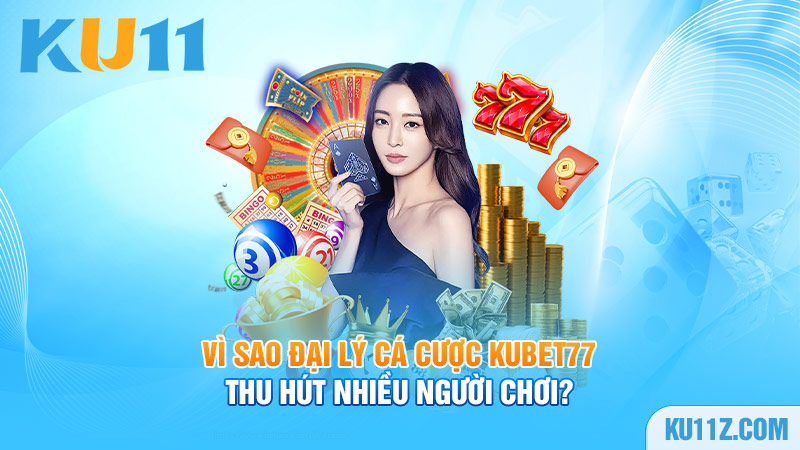 Vì sao đại lý cá cược Kubet77 thu hút nhiều người chơi?