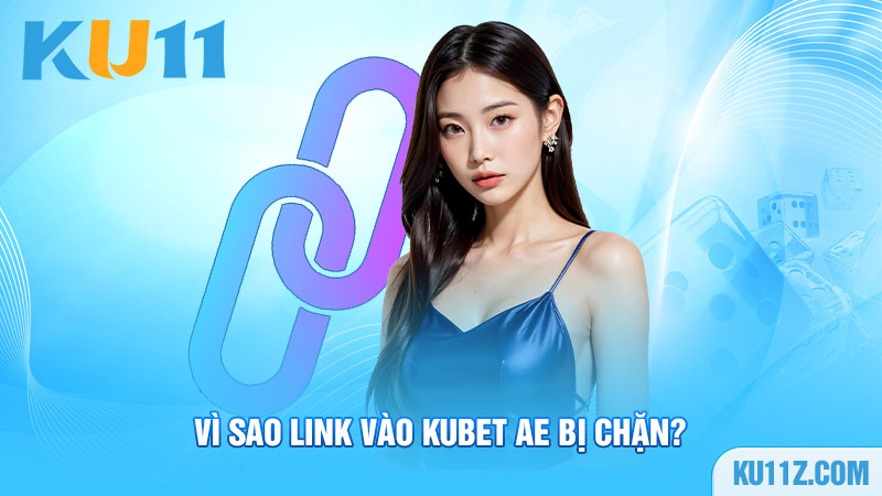 Vì sao link vào Kubet AE bị chặn?